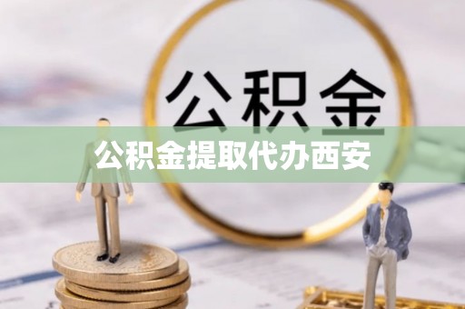 特克斯公积金提取代办西安