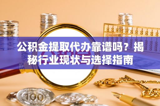 特克斯公积金提取代办靠谱吗？揭秘行业现状与选择指南