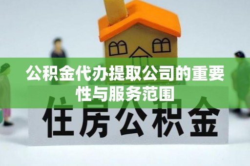 特克斯公积金代办提取公司的重要性与服务范围