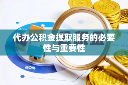 特克斯代办公积金提取服务的必要性与重要性
