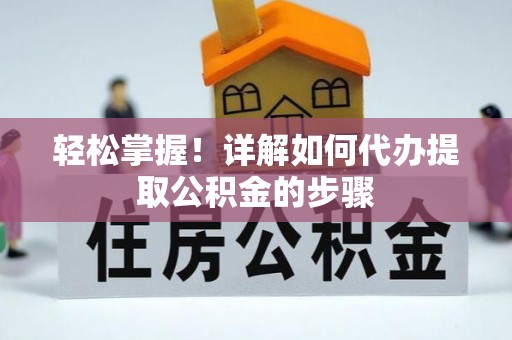 特克斯轻松掌握！详解如何代办提取公积金的步骤