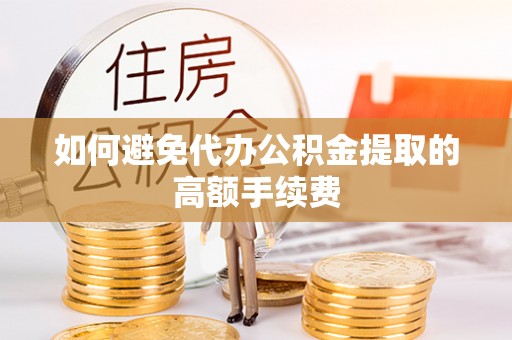 特克斯如何避免代办公积金提取的高额手续费