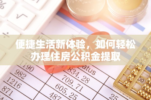 特克斯便捷生活新体验，如何轻松办理住房公积金提取