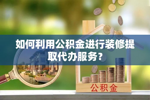 特克斯如何利用公积金进行装修提取代办服务？