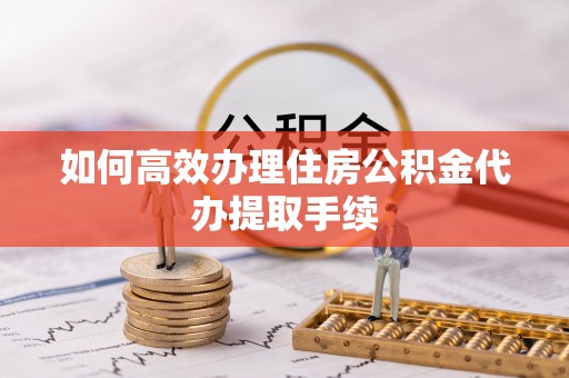 特克斯如何高效办理住房公积金代办提取手续