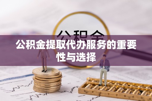 特克斯公积金提取代办服务的重要性与选择
