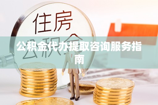 特克斯公积金代办提取咨询服务指南