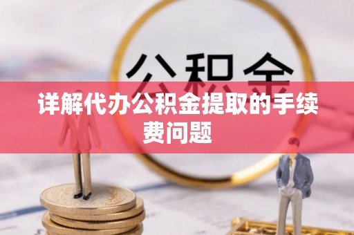 特克斯详解代办公积金提取的手续费问题