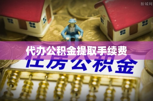 特克斯代办公积金提取手续费
