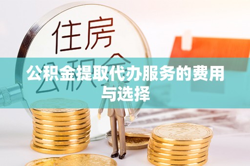 特克斯公积金提取代办服务的费用与选择