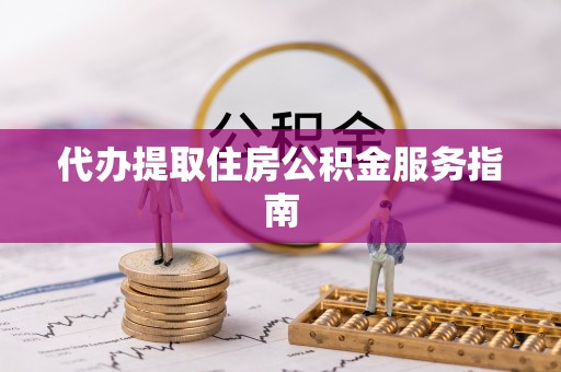特克斯代办提取住房公积金服务指南