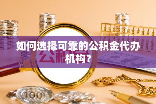 特克斯如何选择可靠的公积金代办机构？