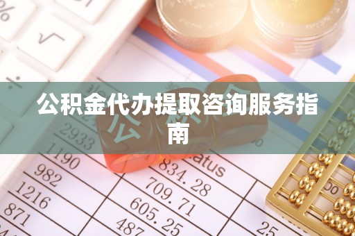 特克斯公积金代办提取咨询服务指南