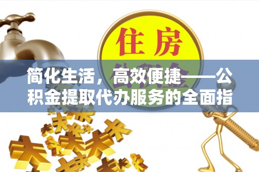 特克斯简化生活，高效便捷——公积金提取代办服务的全面指南