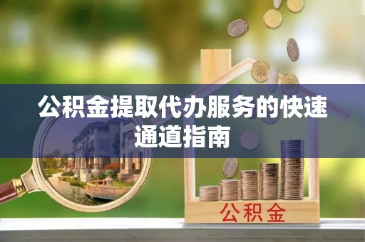 特克斯公积金提取代办服务的快速通道指南