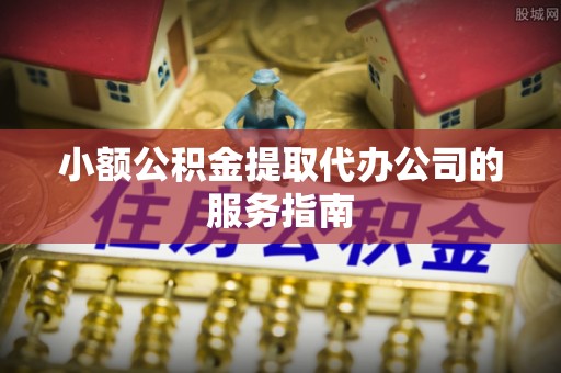 特克斯小额公积金提取代办公司的服务指南