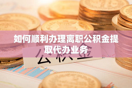 特克斯如何顺利办理离职公积金提取代办业务