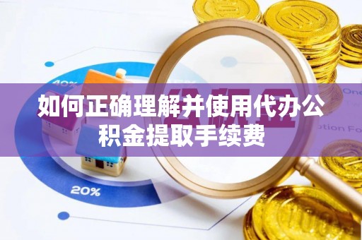 特克斯如何正确理解并使用代办公积金提取手续费