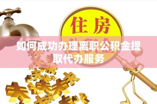 特克斯如何成功办理离职公积金提取代办服务