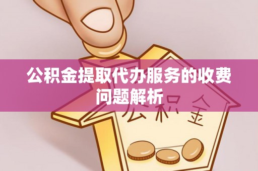 特克斯公积金提取代办服务的收费问题解析