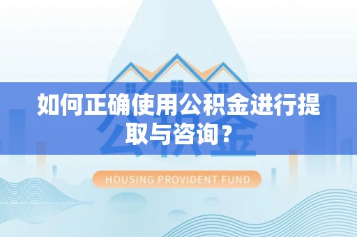特克斯如何正确使用公积金进行提取与咨询？