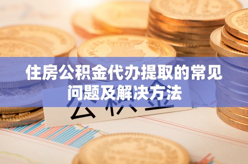 特克斯住房公积金代办提取的常见问题及解决方法