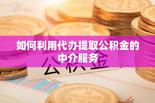 特克斯如何利用代办提取公积金的中介服务