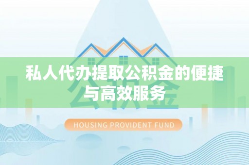 特克斯私人代办提取公积金的便捷与高效服务