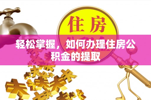 特克斯轻松掌握，如何办理住房公积金的提取