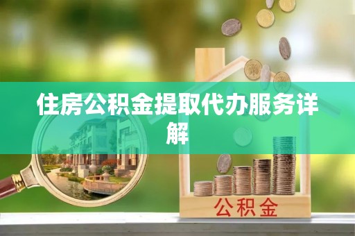 特克斯住房公积金提取代办服务详解