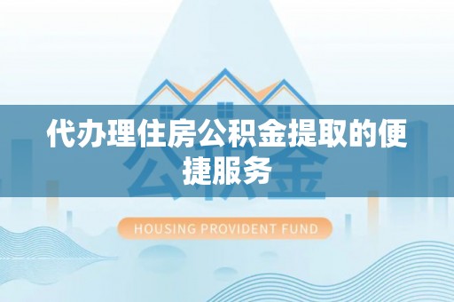 特克斯代办理住房公积金提取的便捷服务