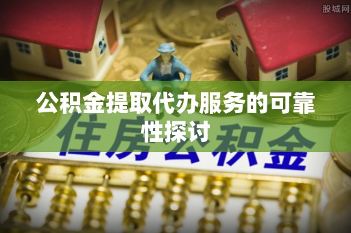 特克斯公积金提取代办服务的可靠性探讨