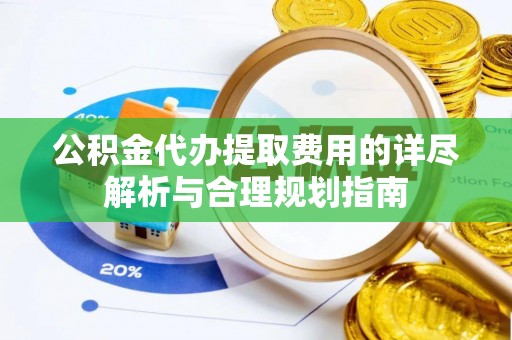 特克斯公积金代办提取费用的详尽解析与合理规划指南