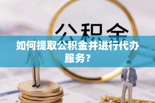 特克斯如何提取公积金并进行代办服务？