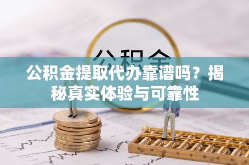 特克斯公积金提取代办靠谱吗？揭秘真实体验与可靠性