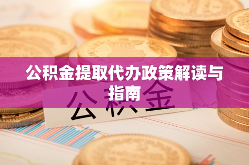 特克斯公积金提取代办政策解读与指南