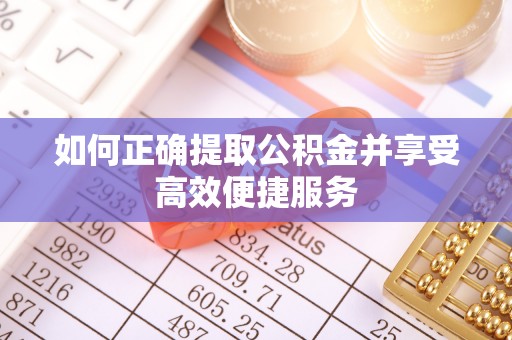 特克斯如何正确提取公积金并享受高效便捷服务