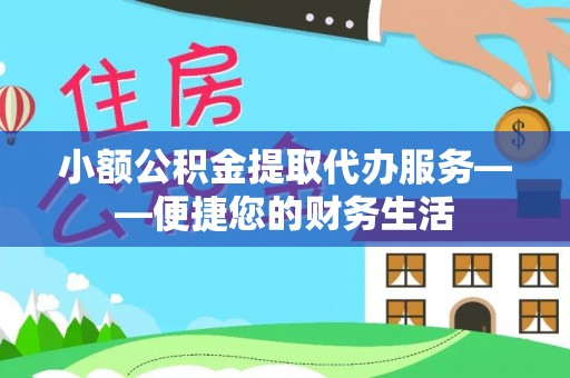 特克斯小额公积金提取代办服务——便捷您的财务生活