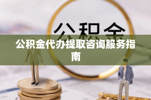 特克斯公积金代办提取咨询服务指南