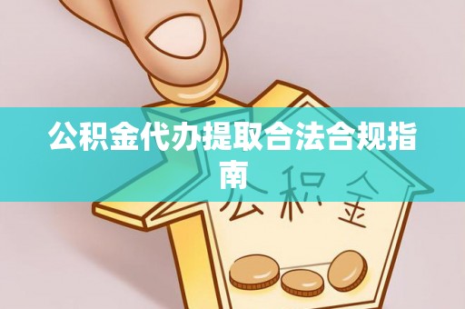 特克斯公积金代办提取合法合规指南