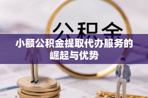 特克斯小额公积金提取代办服务的崛起与优势