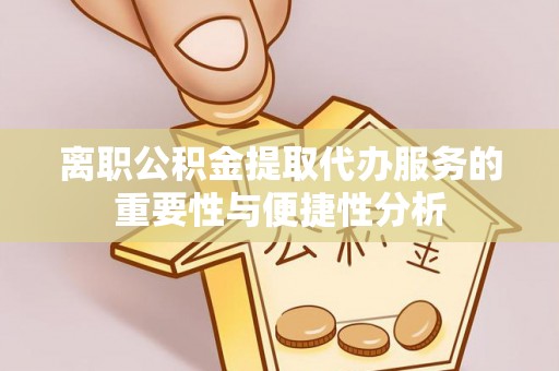 特克斯离职公积金提取代办服务的重要性与便捷性分析