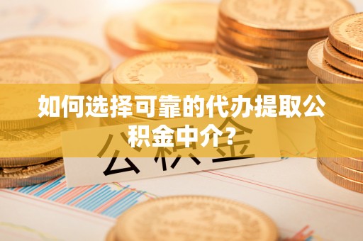 特克斯如何选择可靠的代办提取公积金中介？