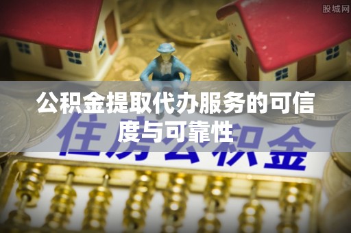 特克斯公积金提取代办服务的可信度与可靠性